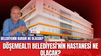 Döşemealtı Belediyesi’nin Hastanesi Ne Olacak?