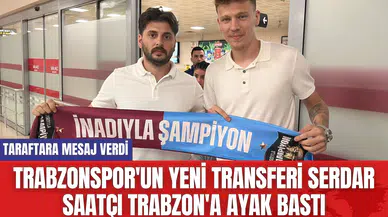 Trabzonspor'un yeni transferi Serdar Saatçı Trabzon'a ayak bastı