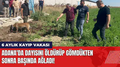 Adana'da dayısını öldürüp gömdükten sonra başında ağladı!
