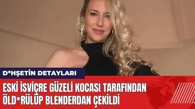Eski İsviçre güzeli kocası tarafından öld*rülüp blenderdan çekildi
