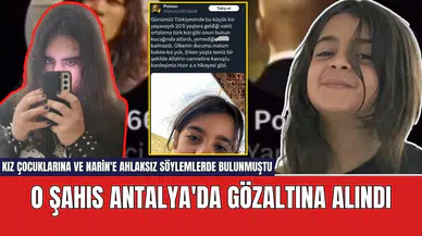 Kız çocuklarına ve Narin'e ahlaksız söylemlerde bulunan şahıs Antalya'da gözaltına alındı