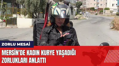 Mersin'de kadın kurye yaşadığı zorlukları anlattı!
