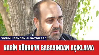 Narin Güran'ın Babasından Açıklama: "Öcünü Benden Alsaydılar"