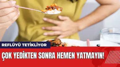 Çok yedikten sonra hemen yatmayın! Reflüyü tetikliyor
