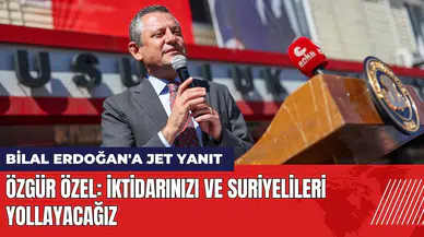 Özel'den Bilal Erdoğan'a yanıt: İktidarı ve Suriyelileri yollayacağız