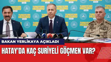 Bakan Yerlikaya açıkladı: Hatay'da kaç Suriyeli göçmen var?