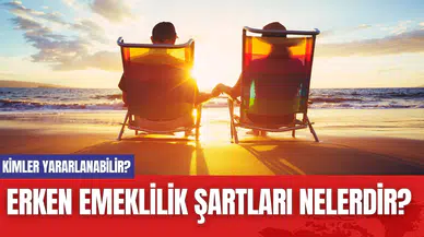 Erken emeklilik şartları nelerdir? Kimler yararlanabilir?