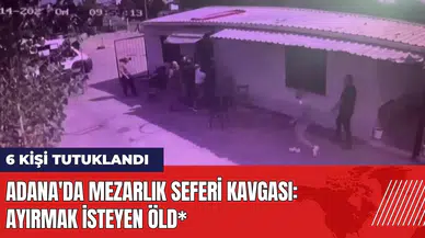 Adana'da mezarlık seferi kavgası: Ayırmak isteyen öld*! 6 kişi tutuklu