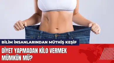 Diyet yapmadan kilo vermek mümkün mü? Bilim insanlarından müthiş keşif