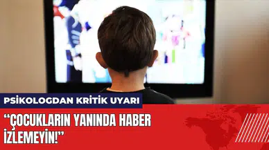 Psikologdan kritik uyarı: Çocukların yanında haber izlemeyin