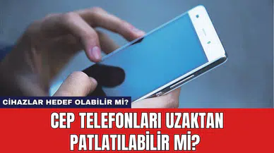 Cep Telefonları Uzaktan Patlatılabilir Mi? Cihazlar Hedef Olabilir Mi?