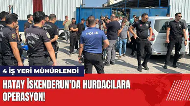 Hatay İskenderun'da hurdacılara operasyon: 4 iş yeri mühürlendi