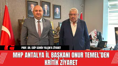 MHP Antalya İl Başkanı Onur Temel’den Kritik Ziyaret