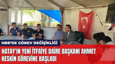Hatay’ın yeni İtfaiye Daire Başkanı Ahmet Keskin görevine başladı