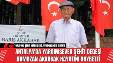 Antalya'da Yardımsever Şehit Dedesi Ramazan Akkabak Hayatını Kaybetti