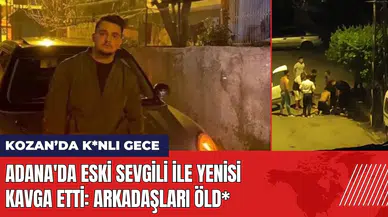 Adana'da eski sevgili ile yenisi kavga etti: Arkadaşları öld*