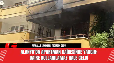 Alanya’da Apartman Dairesinde Yangın: Daire Kullanılamaz Hale Geldi