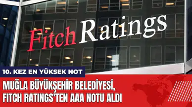 Muğla Büyükşehir Belediyesi Fitch Ratings'ten 10. kez AAA notu aldı