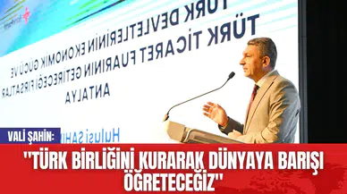 Vali Şahin: "Türk Birliğini Kurarak Dünyaya Barışı Öğreteceğiz"