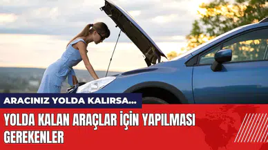 Araç yolda kalırsa ne yapılmalı? Yolda kalan araçlar için öneriler