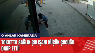 Tokat’ta sağlık çalışanı küçük çocuğu darp etti! O anlar kamerada
