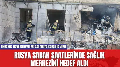 Rusya sabah saatlerinde sağlık merkezini hedef aldı