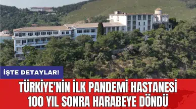Türkiye'nin ilk pandemi hastanesi 100 yıl sonra harabeye döndü