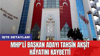 MHP'li başkan adayı Tahsin Akşit hayatını kaybetti
