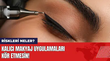 Kalıcı makyaj uygulamaları kör etmesin! Kalıcı makyaj riskleri neler?