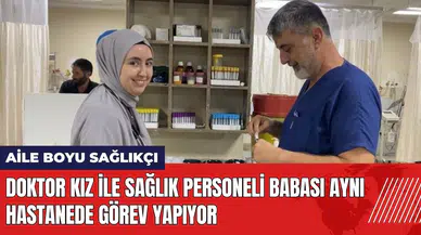 Doktor kız ile sağlık personeli babası aynı hastanede görev yapıyor
