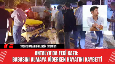 Antalya'da Feci Kaza: Babasını Almaya Giderken Hayatını Kaybetti