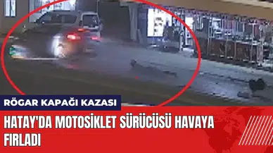 Hatay'da rögar kapağı kazası: Motosiklet sürücüsü havaya fırladı