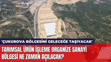 Tarımsal Ürün İşleme Organize Sanayi Bölgesi ne zaman açılacak?