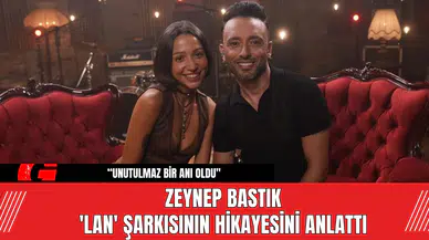 Zeynep Bastık  'Lan' Şarkısının Hikayesini Anlattı
