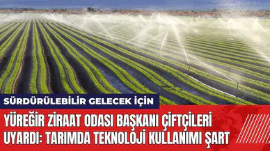 Yüreğir Ziraat Odası Başkanı çiftçileri uyardı: Tarımda teknoloji şart