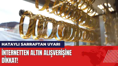 Hataylı sarraftan uyarı: İnternetten altın alışverişine dikkat!