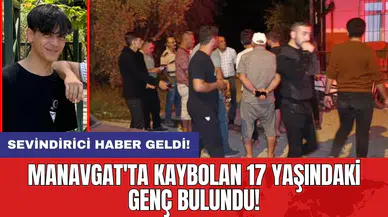 Manavgat'ta kaybolan 17 yaşındaki genç bulundu!