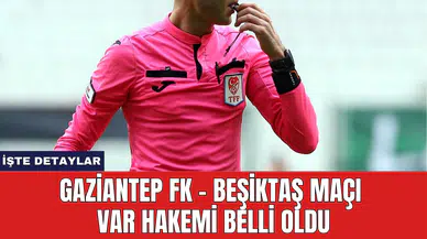 Gaziantep FK - Beşiktaş Maçı VAR Hakemi Belli Oldu