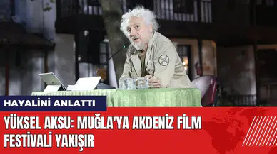 Yüksel Aksu hayalini anlattı: Muğla'ya Akdeniz Film Festivali yakışır