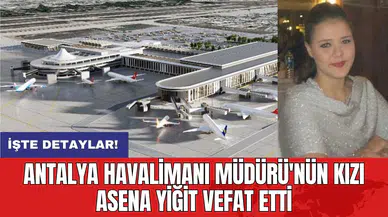 Antalya Havalimanı Müdürü'nün kızı Asena Yiğit vefat etti