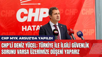 CHP'li Deniz Yücel: Güvenlik sorunu varsa üzerimize düşeni yaparız
