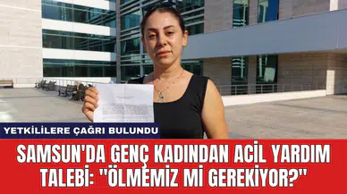 Samsun'da Genç Kadından Acil Yardım Talebi: "Ölmemiz Mi Gerekiyor?"