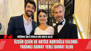 Özgür Çevik ve Hatice Kartoğlu Evlendi: Yabancı Damat Yerli Damat Oldu