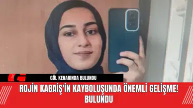 Rojin Kabaiş'in Kayboluşunda Önemli Gelişme! Bulundu