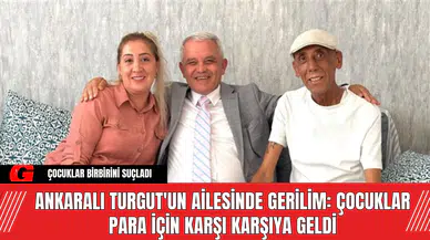 Ankaralı Turgut'un Ailesinde Gerilim: Çocuklar Para İçin Karşı Karşıya Geldi