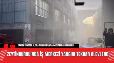 Zeytinburnu'nda İş Merkezi Yangını Tekrar Alevlendi