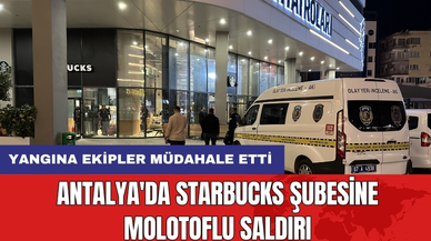 Antalya'da Starbucks şubesine molotoflu saldırı
