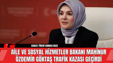 Aile ve Sosyal Hizmetler Bakanı Mahinur Özdemir Göktaş Trafik Kazası Geçirdi