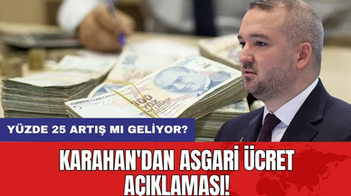 Karahan'dan Asgari Ücret Açıklaması: Yüzde 25 Artış Mı Geliyor?