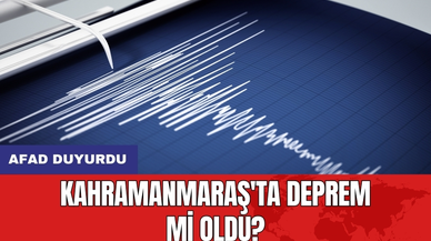 AFAD duyurdu: Kahramanmaraş'ta deprem mi oldu?
